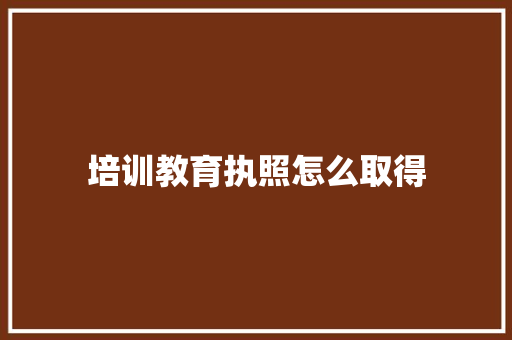 培训教育执照怎么取得