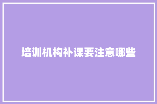 培训机构补课要注意哪些