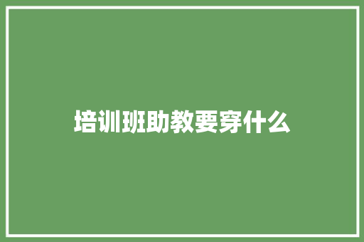 培训班助教要穿什么