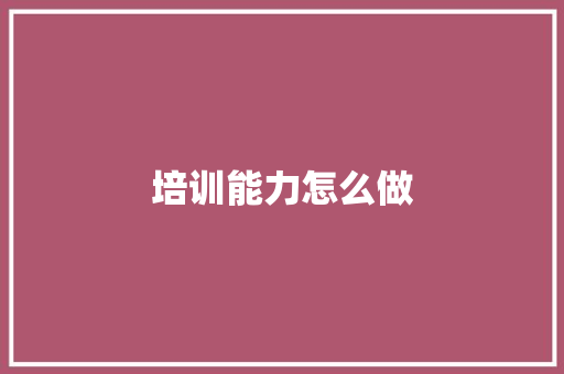 培训能力怎么做