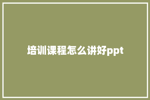 培训课程怎么讲好ppt