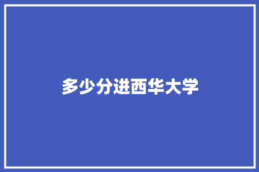 多少分进西华大学