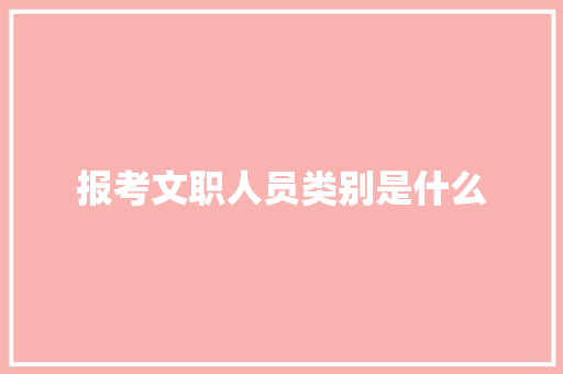报考文职人员类别是什么