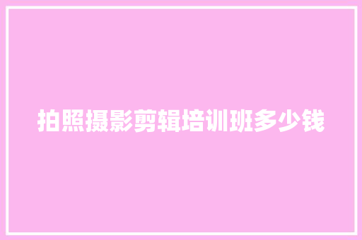拍照摄影剪辑培训班多少钱