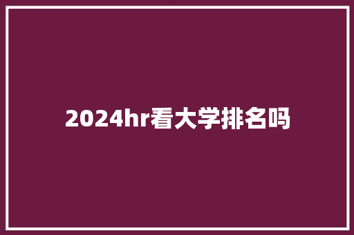 2024hr看大学排名吗