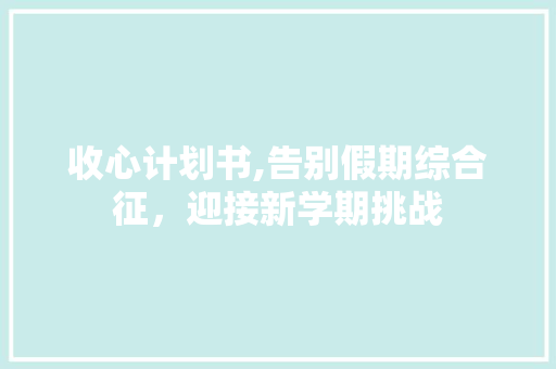 收心计划书,告别假期综合征，迎接新学期挑战