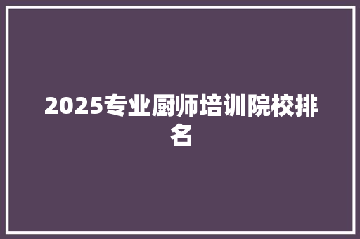 2025专业厨师培训院校排名