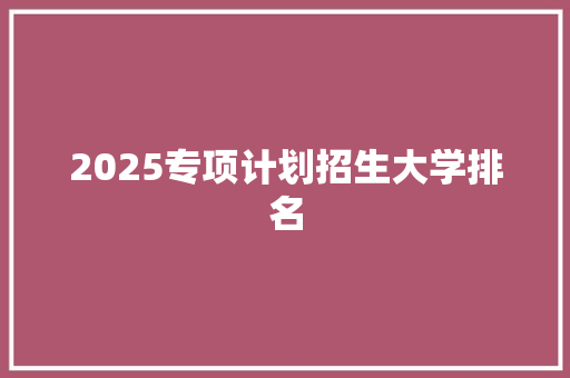 2025专项计划招生大学排名