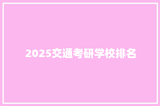 2025交通考研学校排名 采访稿
