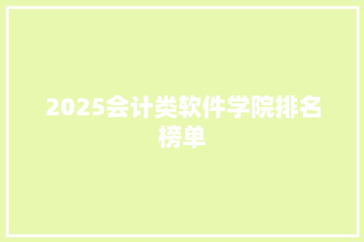 2025会计类软件学院排名榜单