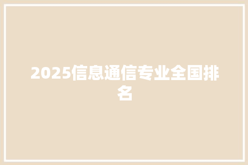 2025信息通信专业全国排名 特写稿