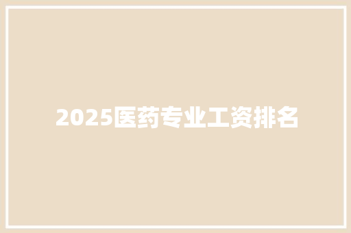 2025医药专业工资排名 工作类