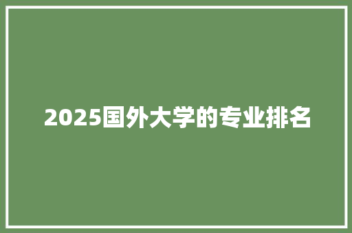 2025国外大学的专业排名