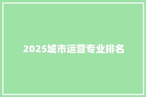 2025城市运营专业排名