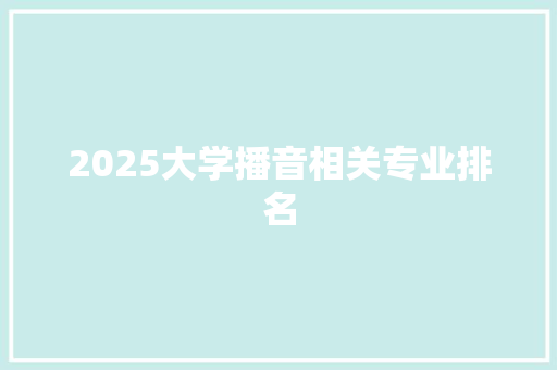 2025大学播音相关专业排名 生活随笔
