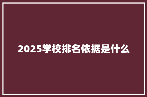 2025学校排名依据是什么 工作报告