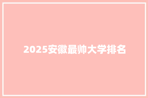 2025安徽最帅大学排名