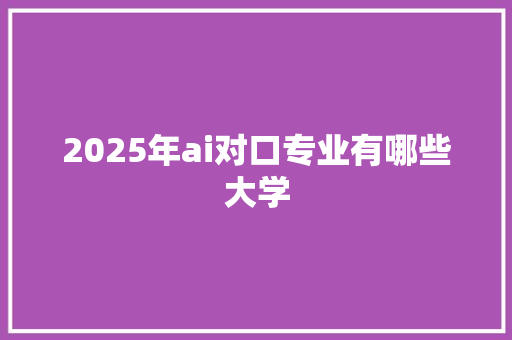 2025年ai对口专业有哪些大学
