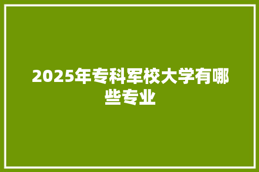 2025年专科军校大学有哪些专业
