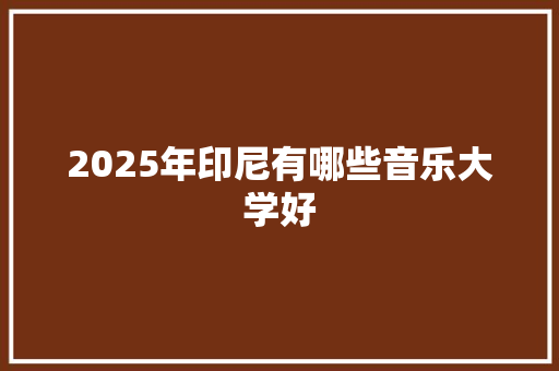 2025年印尼有哪些音乐大学好