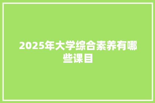 2025年大学综合素养有哪些课目