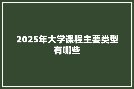 2025年大学课程主要类型有哪些