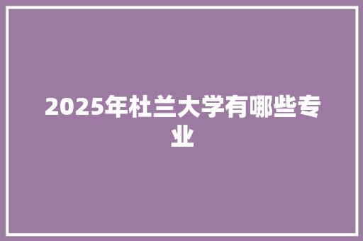 2025年杜兰大学有哪些专业