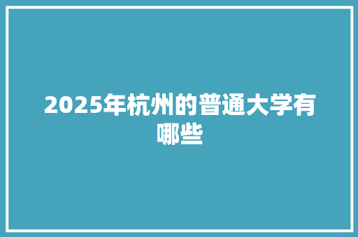 2025年杭州的普通大学有哪些