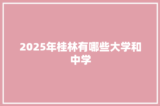 2025年桂林有哪些大学和中学