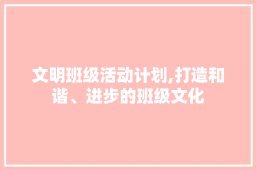 文明班级活动计划,打造和谐、进步的班级文化