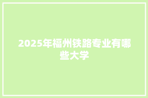 2025年福州铁路专业有哪些大学