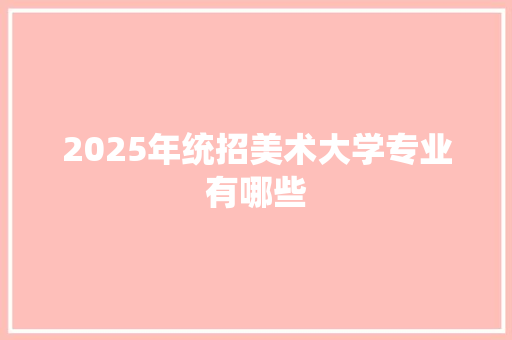 2025年统招美术大学专业有哪些