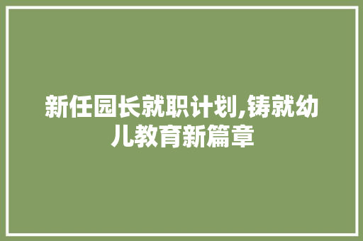 新任园长就职计划,铸就幼儿教育新篇章