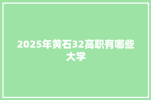 2025年黄石32高职有哪些大学