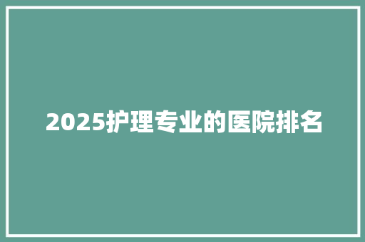 2025护理专业的医院排名