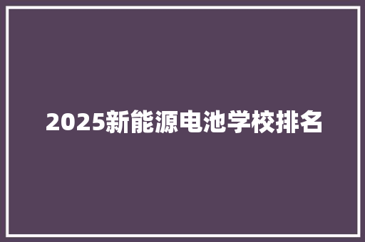 2025新能源电池学校排名
