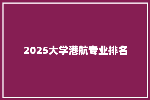 2025大学港航专业排名 工作类