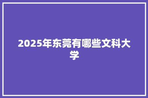 2025年东莞有哪些文科大学