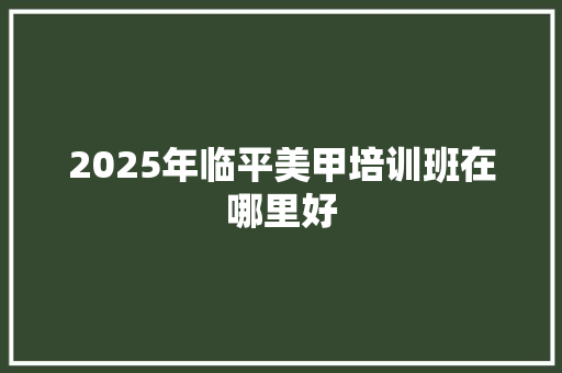 2025年临平美甲培训班在哪里好
