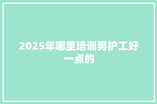 2025年哪里培训男护工好一点的