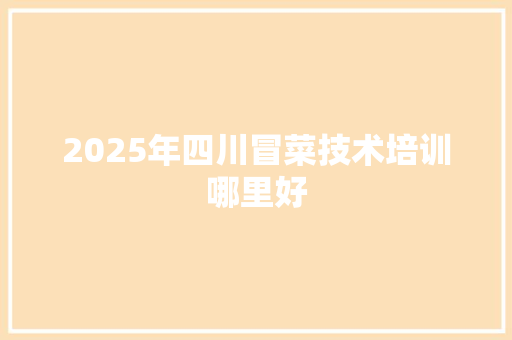 2025年四川冒菜技术培训哪里好 商业文稿