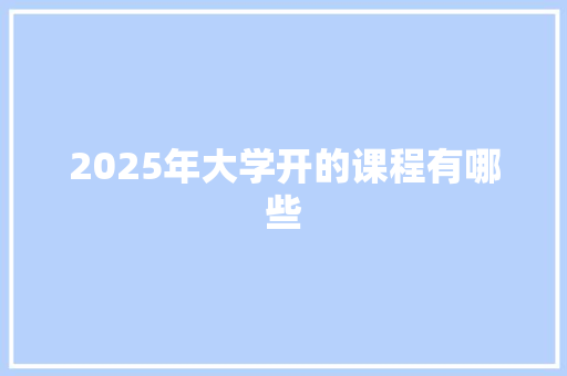2025年大学开的课程有哪些