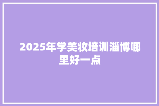 2025年学美妆培训淄博哪里好一点 生活类
