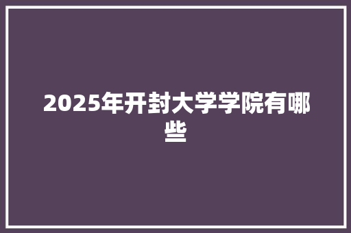 2025年开封大学学院有哪些