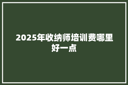 2025年收纳师培训费哪里好一点