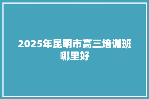 2025年昆明市高三培训班哪里好