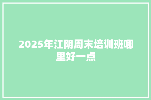 2025年江阴周末培训班哪里好一点