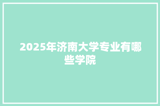 2025年济南大学专业有哪些学院