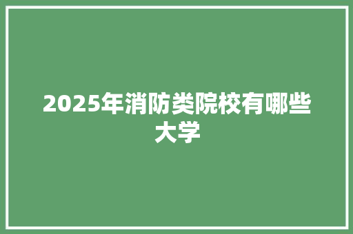 2025年消防类院校有哪些大学