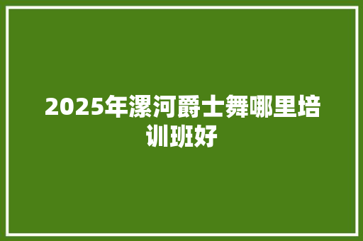 2025年漯河爵士舞哪里培训班好